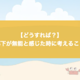 【どうすれば？】部下が無能と感じた時に考えること