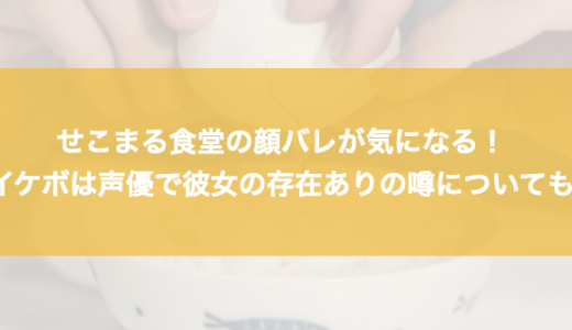 せこまる食堂の顔バレが気になる！イケボは声優で彼女の存在ありの噂についても