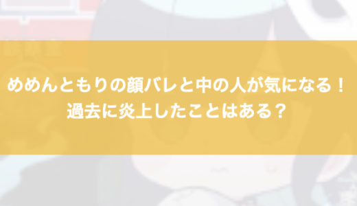 めめんともりの顔バレと中の人が気になる！過去に炎上したことはある？