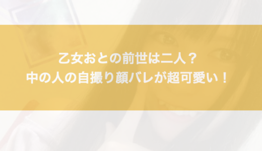 乙女おとの前世は二人？中の人の自撮り顔バレが超可愛い！